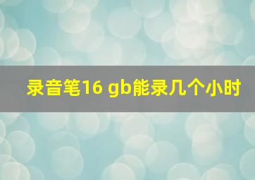 录音笔16 gb能录几个小时